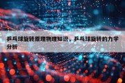 乒乓球旋转原理物理知识，乒乓球旋转的力学分析