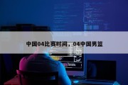 中国04比赛时间，04中国男篮
