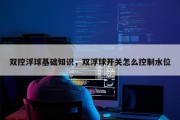 双控浮球基础知识，双浮球开关怎么控制水位