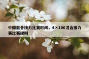 中国混合接力比赛时间，4×100混合接力赛比赛规则