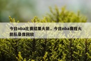 今日nba比赛结果火箭，今日nba赛程火箭队录像回放