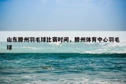 山东滕州羽毛球比赛时间，滕州体育中心羽毛球