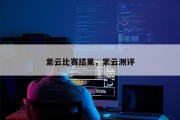 紫云比赛结果，紫云测评