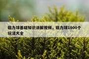 磁力球基础知识讲解视频，磁力球1000个玩法大全