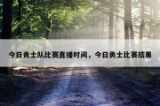 今日勇士队比赛直播时间，今日勇士比赛结果