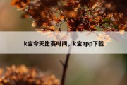 k宝今天比赛时间，k宝app下载