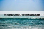 羽毛球知识点笔记，羽毛球基础知识讲解