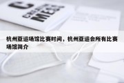 杭州亚运场馆比赛时间，杭州亚运会所有比赛场馆简介
