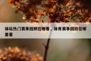 体坛热门赛事回顾在哪看，体育赛事回放在哪里看