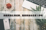 跑酷英雄比赛结果，酷跑英雄会出第二季吗