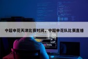 中超申花天津比赛时间，中超申花队比赛直播