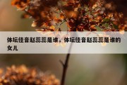 体坛佳音赵蕊蕊是谁，体坛佳音赵蕊蕊是谁的女儿