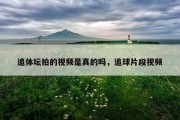 追体坛拍的视频是真的吗，追球片段视频