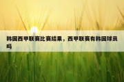 韩国西甲联赛比赛结果，西甲联赛有韩国球员吗