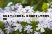 黔阳王牛王比赛结果，贵州最新牛王争霸赛完整版