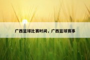 广西篮球比赛时间，广西篮球赛事