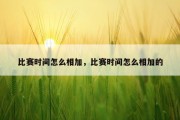 比赛时间怎么相加，比赛时间怎么相加的