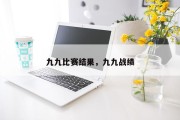 九九比赛结果，九九战绩