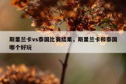 斯里兰卡vs泰国比赛结果，斯里兰卡和泰国哪个好玩