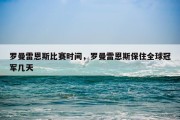 罗曼雷恩斯比赛时间，罗曼雷恩斯保住全球冠军几天