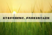 关于拿乒乓球的知识，乒乓球拿法有什么区别