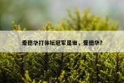 爱德华打体坛冠军是谁，爱德华?