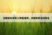 法国体坛领军人物是谁啊，法国体育运动排名