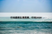 行动最新比赛结果，行动2020