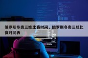 俄罗斯冬奥三娃比赛时间，俄罗斯冬奥三娃比赛时间表