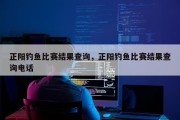 正阳钓鱼比赛结果查询，正阳钓鱼比赛结果查询电话