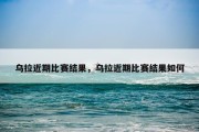 乌拉近期比赛结果，乌拉近期比赛结果如何