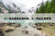 八一男篮最新比赛时间，八一男篮比赛录像