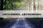 儿童打羽毛球的知识，儿童打羽毛球的优缺点