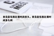 青岛音乐类比赛时间多久，青岛音乐类比赛时间多久啊