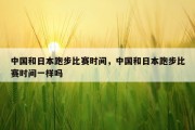 中国和日本跑步比赛时间，中国和日本跑步比赛时间一样吗