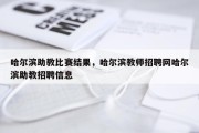 哈尔滨助教比赛结果，哈尔滨教师招聘网哈尔滨助教招聘信息