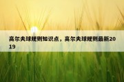 高尔夫球规则知识点，高尔夫球规则最新2019