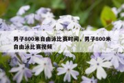 男子800米自由泳比赛时间，男子800米自由泳比赛视频