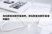 体坛新星孙颖莎是谁啊，体坛新星孙颖莎是谁啊图片