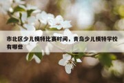 市北区少儿模特比赛时间，青岛少儿模特学校有哪些