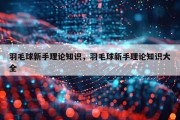 羽毛球新手理论知识，羽毛球新手理论知识大全