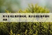 男子足球比赛开赛时间，男子足球比赛开赛时间表