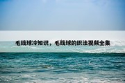 毛线球冷知识，毛线球的织法视频全集