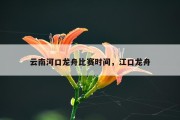 云南河口龙舟比赛时间，江口龙舟