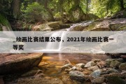 _绘画比赛结果公布，2021年绘画比赛一等奖