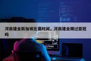 河南建业新加坡比赛时间，河南建业踢过亚冠吗