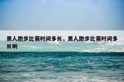 黑人跑步比赛时间多长，黑人跑步比赛时间多长啊