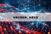 林襄比赛结果，林襄女团