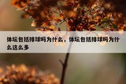 体坛包括排球吗为什么，体坛包括排球吗为什么这么多