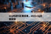 nrg对战tl比赛结果，2021rng比赛视频